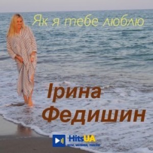 Ірина Федишин - Як я тебе люблю
